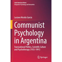 Communist Psychology in Argentina: Transnational Politics, Scientific Culture an [Paperback]