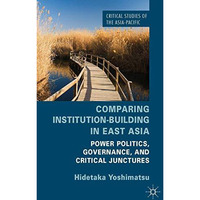 Comparing Institution-Building in East Asia: Power Politics, Governance, and Cri [Hardcover]