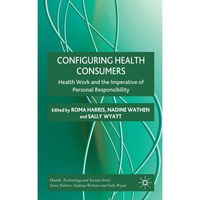 Configuring Health Consumers: Health Work and the Imperative of Personal Respons [Hardcover]