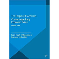 Conservative Party Economic Policy: From Heath in Opposition to Cameron in Coali [Paperback]