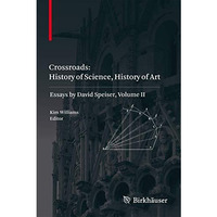 Crossroads: History of Science, History of Art: Essays by David Speiser, vol. II [Paperback]