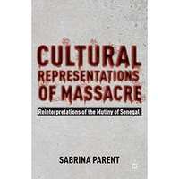 Cultural Representations of Massacre: Reinterpretations of the Mutiny of Senegal [Hardcover]