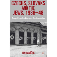 Czechs, Slovaks and the Jews, 1938-48: Beyond Idealisation and Condemnation [Hardcover]