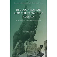 Decolonization and the French of Algeria: Bringing the Settler Colony Home [Hardcover]