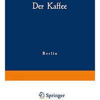 Der Kaffee: Gemeinfa?liche Darstellung der Gewinnung, Verwertung und Beurteilung [Paperback]