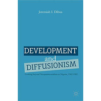 Development and Diffusionism: Looking Beyond Neopatrimonialism in Nigeria, 1962 [Hardcover]