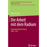 Die Arbeit mit dem Radium: Radioaktivit?tsforschung 1896 -1914 [Hardcover]