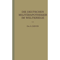 Die Deutschen Milit?rapotheker im Weltkriege: Ihre T?tigkeit und Erfahrungen [Paperback]