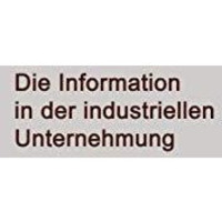 Die Information in der Industriellen Unternehmung: Grundz?ge einer Organisations [Paperback]