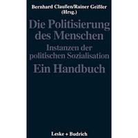 Die Politisierung des Menschen: Instanzen der politischen Sozialisation. Ein Han [Paperback]