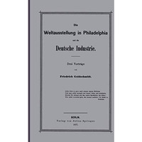 Die Weltausstellung in Philadelphia und die Deutsche Industrie: Drei Vortr?ge [Paperback]