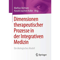 Dimensionen therapeutischer Prozesse in der Integrativen Medizin: Ein ?kologisch [Paperback]