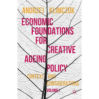 Economic Foundations for Creative Ageing Policy: Volume I Context and Considerat [Hardcover]