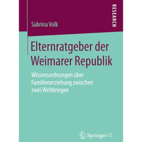 Elternratgeber der Weimarer Republik: Wissensordnungen ?ber Familienerziehung zw [Paperback]