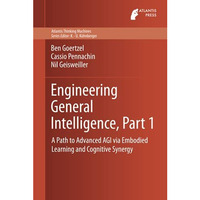 Engineering General Intelligence, Part 1: A Path to Advanced AGI via Embodied Le [Hardcover]