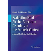 Evaluating Fetal Alcohol Spectrum Disorders in the Forensic Context: A Manual fo [Hardcover]