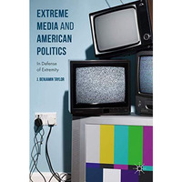 Extreme Media and American Politics: In Defense of Extremity [Hardcover]