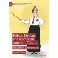 Failure, Fascism, and Teachers in American Theatre: Pedagogy of the Oppressors [Hardcover]