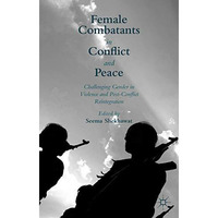 Female Combatants in Conflict and Peace: Challenging Gender in Violence and Post [Hardcover]