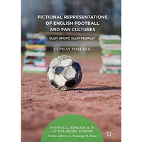 Fictional Representations of English Football and Fan Cultures: Slum Sport, Slum [Hardcover]