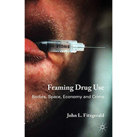 Framing Drug Use: Bodies, Space, Economy and Crime [Hardcover]