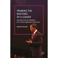 Framing the Rhetoric of a Leader: An Analysis of Obamas Election Campaign Speec [Hardcover]