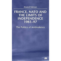 France, NATO and the Limits of Independence, 1981-97: The Politics of Ambivalenc [Hardcover]