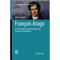 Fran?ois Arago: A 19th Century French Humanist and Pioneer in Astrophysics [Paperback]