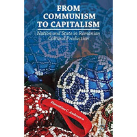 From Communism to Capitalism: Nation and State in Romanian Cultural Production [Hardcover]