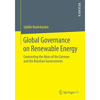 Global Governance on Renewable Energy: Contrasting the Ideas of the German and t [Paperback]