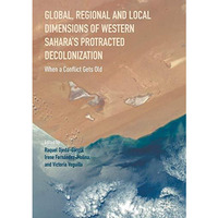 Global, Regional and Local Dimensions of Western Saharas Protracted Decolonizat [Hardcover]