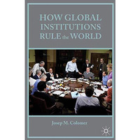 How Global Institutions Rule the World [Paperback]