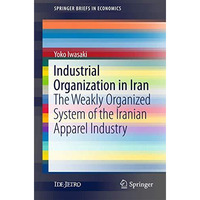 Industrial Organization in Iran: The Weakly Organized System of the Iranian Appa [Paperback]