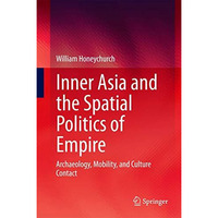 Inner Asia and the Spatial Politics of Empire: Archaeology, Mobility, and Cultur [Hardcover]