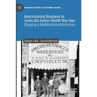 International Business in Australia before World War One: Shaping a Multinationa [Paperback]