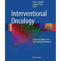 Interventional Oncology: A Practical Guide for the Interventional Radiologist [Hardcover]