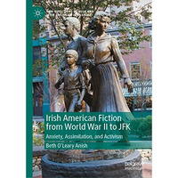 Irish American Fiction from World War II to JFK: Anxiety, Assimilation, and Acti [Hardcover]