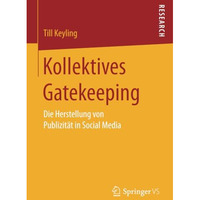 Kollektives Gatekeeping: Die Herstellung von Publizit?t in Social Media [Paperback]