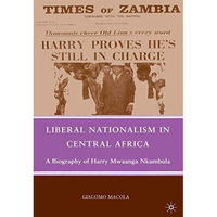 Liberal Nationalism in Central Africa: A Biography of Harry Mwaanga Nkumbula [Paperback]