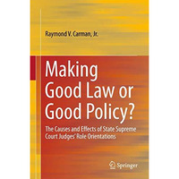 Making Good Law or Good Policy?: The Causes and Effects of State Supreme Court J [Hardcover]