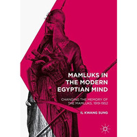 Mamluks in the Modern Egyptian Mind: Changing the Memory of the Mamluks, 1919-19 [Hardcover]