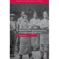 Masculinity, Class and Same-Sex Desire in Industrial England, 1895-1957 [Hardcover]