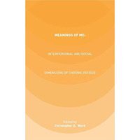 Meanings of ME: Interpersonal and Social Dimensions of Chronic Fatigue [Hardcover]