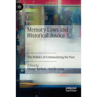 Memory Laws and Historical Justice: The Politics of Criminalizing the Past [Paperback]