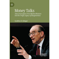 Money Talks: Alan Greenspan's Free Market Rhetoric and the Tragic Legacy of Reag [Paperback]