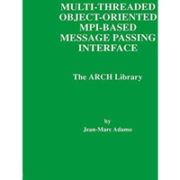 Multi-Threaded Object-Oriented MPI-Based Message Passing Interface: The ARCH Lib [Paperback]