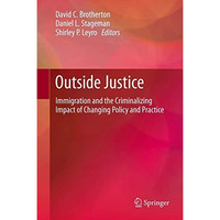 Outside Justice: Immigration and the Criminalizing Impact of Changing Policy and [Hardcover]