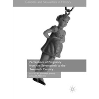 Perceptions of Pregnancy from the Seventeenth to the Twentieth Century [Paperback]