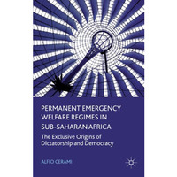 Permanent Emergency Welfare Regimes in Sub-Saharan Africa: The Exclusive Origins [Hardcover]