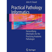 Practical Pathology Informatics: Demystifying informatics for the practicing ana [Paperback]